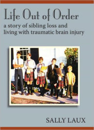 Title: Life Out of Order: A Story of Sibling Loss and Living with Traumatic Brain Injury, Author: Sally Laux