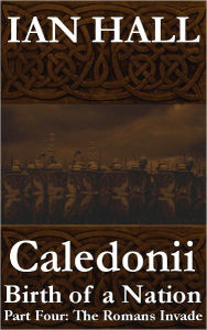 Title: Caledonii: Birth of a Nation. (Part Four: The Romans Invade), Author: Ian hall