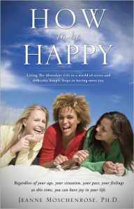 Title: How To Be Happy, Author: Jeanne Moschenrose Ph. D