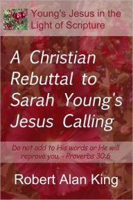 Title: A Christian Rebuttal to Sarah Young's Jesus Calling, Author: Robert Alan King