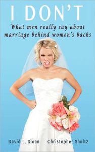 Title: I Don't - What men really say about marriage behind women's backs., Author: David Sloan