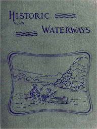 Title: Historic Waterways - Six Hundred Miles of Canoeing Down the Rock, Fox, and Wisconsin Rivers [Illustrated], Author: Reuben Gold Thwaites