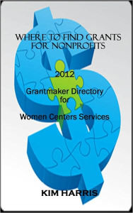 Title: Where to Find Grants for Nonprofits: Grantmaker Directory for Women Centers Services, Author: Kim Harris