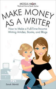 Title: Make Money as a Writer - How to Make a Fulltime Income Writing Articles, Books, and Blogs, Author: Sarah Moretti