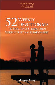 Title: 52 Weekly Devotionals to Heal and Strengthen Your Christian Marriage, Author: Morgan Avery