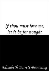 Title: If thou must love me, let it be for nought, Author: Elizabeth Barrett Browning