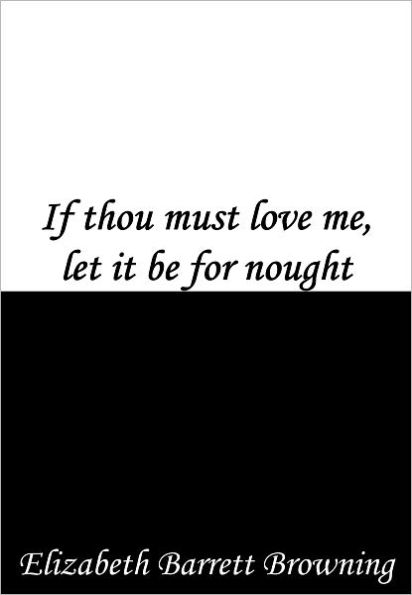 If thou must love me, let it be for nought