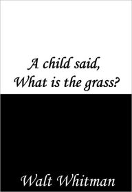 Title: A child said, What is the grass?, Author: Walt Whitman