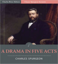 Title: Classic Spurgeon Sermons: A Drama In Five Acts (Illustrated), Author: Charles Spurgeon