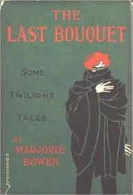 Title: The Last Bouquet: Some Twilight Tales, Author: Marjorie Bowen