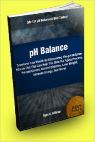 Title: pH Balance; Transform Your Health By Discovering The pH Balance Miracle Diet That Can Help You Slow the Aging Process, Prevent Cancer, Control Diabetes, Lose Weight, Increase Energy, And More!, Author: Ryan C. Hillman