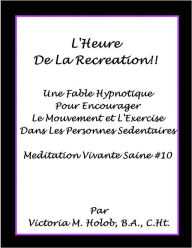 Title: L'HEURE DE LA RECREATION!!!, Une Fable Hypnotique Pour encourager Le Mouvement et L'Exercise Dans Les Personnes Sedentaires, Author: Victoria M. Holob