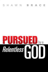 Title: Pursued by a Relentless God, Author: Shawn Brace