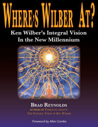 Title: Where's Wilber At? Ken Wilber's Integral Vision in the New Millennium, Author: Brad Reynolds
