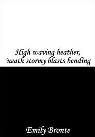 Title: High Waving Heather, 'neath Stormy Blasts Bending, Author: Emily Brontë