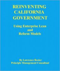 Title: REINVENTING CALIFORNIA GOVERNMENT-Using Enterprise Lean and Reform Models, Author: Lawrence Rosier
