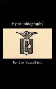 Title: My Autobiography, Author: Benito Mussolini