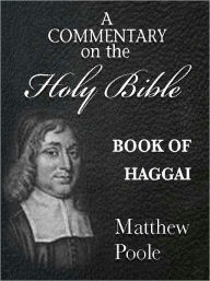 Title: Matthew Poole's Commentary on the Holy Bible - Book of Haggai (Annotated), Author: Matthew Poole