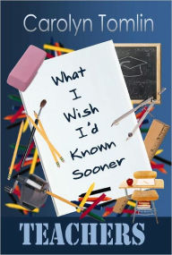 Title: What I Wish I'd Known Sooner: Teachers, Author: Carolyn Tomlin