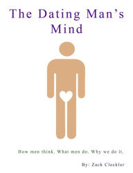 Title: The Dating Man's Mind: How men think. What men do. Why we do it., Author: Zack Cleckler