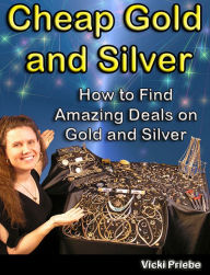 Title: Cheap Gold and Silver: How to Find Amazing Deals on Gold and Silver, Author: Vicki Priebe