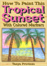 Title: How To Paint This Tropical Sunset With Colored Markers - NOOK Color Edition, Author: Tanya Provines