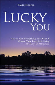 Title: Lucky You - How to Get Everything You Want and Create Your Ideal Life Using the Law of Attraction, Author: David Hooper