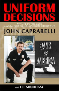 Title: Uniform Decisions: My Life in the LAPD and The North Hollywood Shootout, Author: John Caprarelli