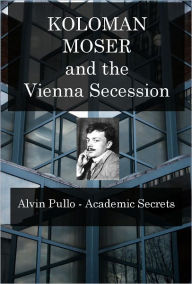 Title: Koloman Moser and the Vienna Secession, Author: Alvin Pullo