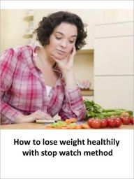 Title: How to lose weight healthily with stop watch method - AAA+++, Author: Kristin Smith