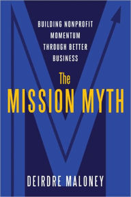 Title: The Mission Myth: Building Nonprofit Momentum Through Better Business, Author: Deirdre Maloney