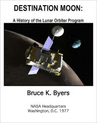 Title: DESTINATION MOON: A History of the Lunar Orbiter Program, Author: Bruce K. Byers