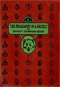 Title: The Biography of a Grizzly [Illustrated, Unabridged Version], Author: Ernest Thompson Seton