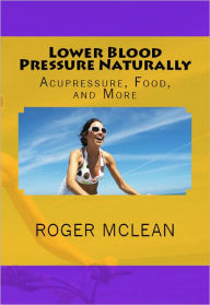 Title: Lower Blood Pressure Naturally: Acupressure, Food, and More, Author: Roger McLean