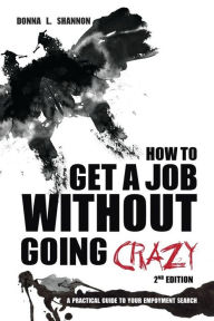 Title: How to Get a Job Without Going Crazy: A Practical Guide to your Employment Search, Author: Donna Shannon