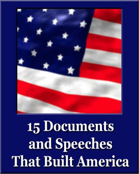 15 Documents and Speeches That Built America (Unique Classics) (Declaration of Independence, US Constitution and Amendments, Articles of Confederation, Magna Carta, Gettysburg Address, Four Freedoms)