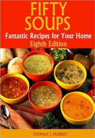 Title: Fifty Soups: Fantastic Recipes for Your Home (Eighth Edition), Author: Thomas J. Murrey