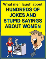 Title: What men laugh about: Hundreds of jokes and stupid sayings about women, Author: Jack Young