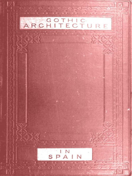 Some Account of Gothic Architecture in Spain [Illustrated]