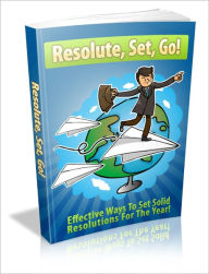 Title: Resolute, Set, Go! - Effective Ways To Set Solid Resolutions For The Year!, Author: Irwing