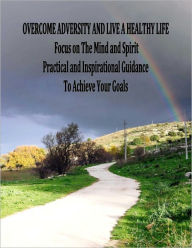 Title: OVERCOME ADVERSITY AND LIVE A HEALTHY LIFE- FOCUS ON THE MIND AND SPIRIT- Practical and Inspirational Guidance, Author: Patricia Grace