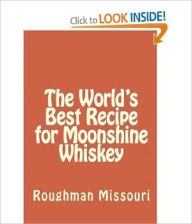 Title: The World's Best Recipe for Moonshine Whiskey, Author: Roughman Missouri
