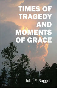 Title: Times of Tragedy and Moments of Grace, Author: John F Baggett