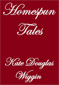 Title: HOMESPUN TALES, Author: Kate Douglas Wiggin