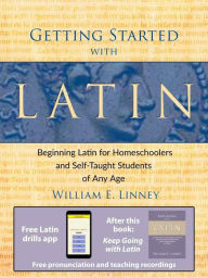 Title: Getting Started with Latin: Beginning Latin for Homeschoolers and Self-Taught Students of Any Age, Author: William Linney