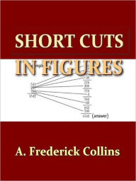 Title: Short Cuts in Figures, To Which Is Added Many Useful Tables and Formulas [Illustrated], Author: A. Frederick Collins