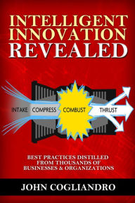Title: Intelligent Innovation Revealed: Best Practices Distilled from Thousands of Business & Organizations, Author: John Cogliandro