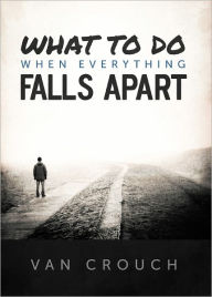 Title: What to Do When Everything Falls Apart, Author: Van Crouch