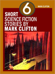 Title: Six Short Science Fiction Stories by Mark Clifton, Author: Mark Clifton