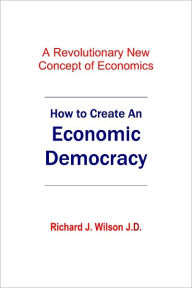 Title: How To Create An Economic Democracy, Author: Richard Wilson